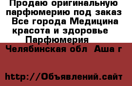 Продаю оригинальную парфюмерию под заказ - Все города Медицина, красота и здоровье » Парфюмерия   . Челябинская обл.,Аша г.